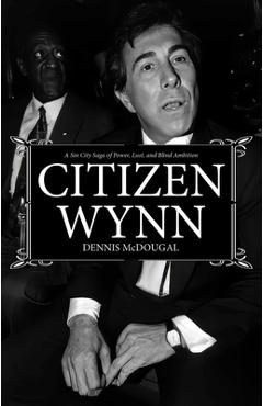 Citizen Wynn: A Sin City Saga of Power, Lust, and Blind Ambition - Dennis Mcdougal