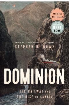 Dominion: The Railway and the Rise of Canada - Stephen Bown