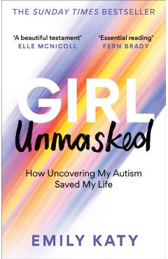 Girl Unmasked: How Uncovering My Autism Saved My Life - Emily Katy
