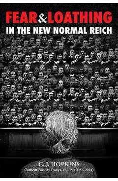 Fear and Loathing in the New Normal Reich: Consent Factory Essays, Vol. IV (2022-2024) - C. J. Hopkins
