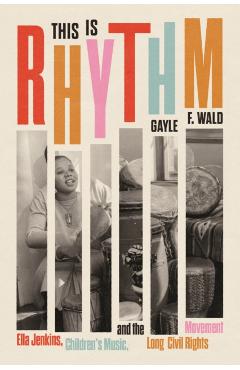 This Is Rhythm: Ella Jenkins, Children's Music, and the Long Civil Rights Movement - Gayle F. Wald