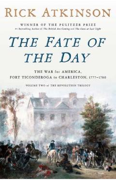 The Fate of the Day: The War for America, Fort Ticonderoga to Charleston, 1777-1780 - Rick Atkinson