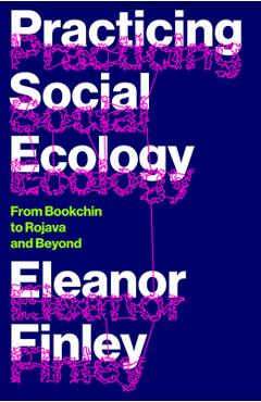 Practicing Social Ecology: From Bookchin to Rojava and Beyond - Eleanor Finley