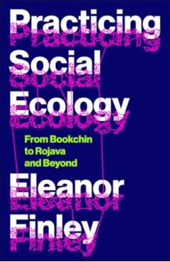 Practicing Social Ecology: From Bookchin to Rojava and Beyond - Eleanor Finley