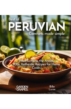 Peruvian Comforts Cookbook: Savor Peruvian Flavors - 100+ Authentic Recipes, Pictures Included - Billie Lucas