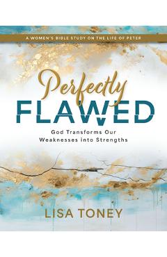 Perfectly Flawed Women\'s Bible Study: God Transforms Our Weaknesses Into Strengths (a Women\'s Bible Study on the Life of Peter) -