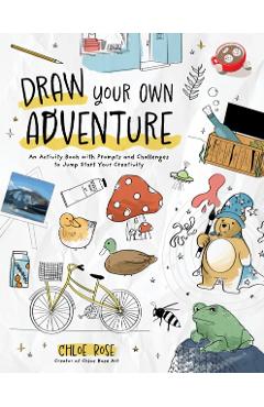 Draw Your Own Adventure: An Activity Book with Prompts and Challenges to Jump Start Your Creativity - Chloe Rose