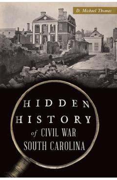 Hidden History of Civil War South Carolina - D. Michael Thomas