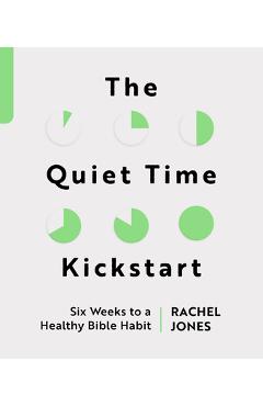 The Quiet Time Kickstart: Six Weeks to a Healthy Bible Habit - Rachel Jones