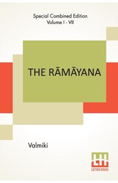 The Rāmāyana (Complete): Complete Edition Of Seven Volumes, Vol. I - VII.; Bāla Kāndam, Ayodhyā Kāndam, Āranya K -