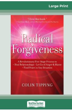 Radical Forgiveness: A Revolutionary Five-Stage Process to: Heal Relationships - Let Go of Anger and Blame - Find Peace in Any Situation (1 - Colin Tipping