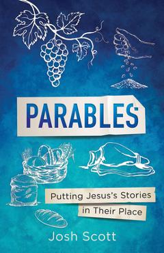 Parables: Putting Jesus\'s Stories in Their Place - Josh Scott