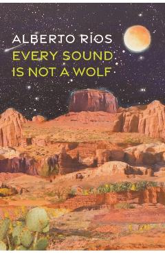 Every Sound Is Not a Wolf - Alberto Ríos