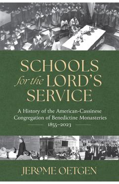 Schools for the Lord\'s Service: A History of the American-Cassinese Congregation of Benedictine Monasteries 1855-2023 - Jerome Oetgen