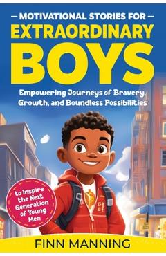 Motivational Stories for Extraordinary Boys: Empowering Journeys of Bravery, Growth, and Boundless Possibilities to Inspire the Next Generation of You - Finn Manning