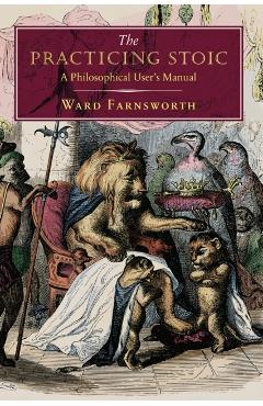 The Practicing Stoic: A Philosophical User's Manual - Ward Farnsworth
