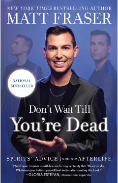 Don't Wait Till You're Dead: Spirits' Advice from the Afterlife - Matt Fraser