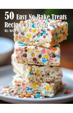 50 Easy No-Bake Treats Recipes for Home - Kelly Johnson