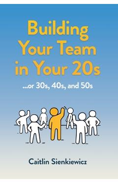 Building Your Team in Your 20s: ...or 30s, 40s and 50s - Caitlin Sienkiewicz