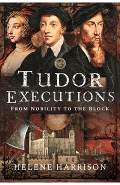 Tudor Executions: From Nobility to the Block - Helene Harrison