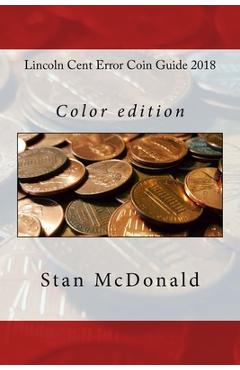 Lincoln Cent Error Coin Guide 2018: Color edition - Stan Mcdonald