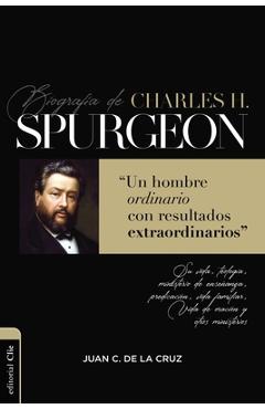 Biografía de Charles Spurgeon: Un Hombre Ordinario Con Resultados Extraordinarios - Juan Carlos De La Cruz