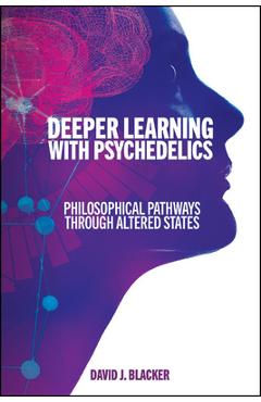 Deeper Learning with Psychedelics: Philosophical Pathways Through Altered States - David J. Blacker