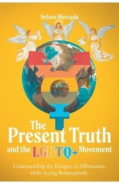 The Present Truth and the LGBTQ+ Movement: Understanding the Dangers of Affirmation, while Acting Redemptively. - Nelson Mercado