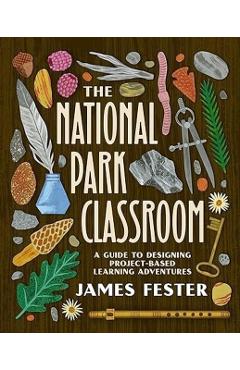 The National Park Classroom: A Guide to Designing Project-Based Learning Adventures - James Fester