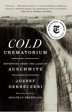 Cold Crematorium: Reporting from the Land of Auschwitz - József Debreczeni