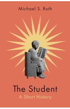 The Student: A Short History - Michael S. Roth