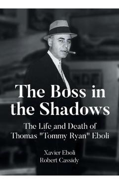 The Boss in the Shadows: The Life and Death of Thomas Tommy Ryan Eboli - Xavier Eboli