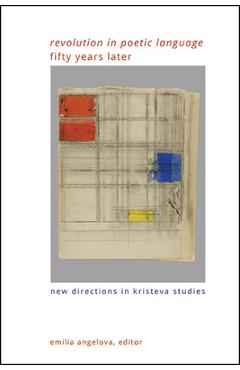 Revolution in Poetic Language Fifty Years Later: New Directions in Kristeva Studies - Emilia Angelova
