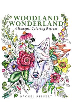 Woodland Wonderland: A Tranquil Coloring Retreat - A Calming Coloring Book of Flowers and Forest Animals for Adults - Rachel Reinert