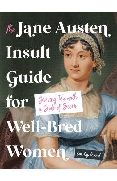 The Jane Austen Insult Guide for Well-Bred Women: Serving Tea with a Side of Scorn - Emily Reed