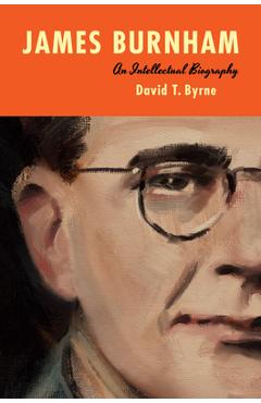 James Burnham: An Intellectual Biography - David T. Byrne