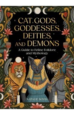 Cat Gods, Goddesses, Deities, and Demons: A Guide to Feline Folklore and Mythology - Natalie Bovis