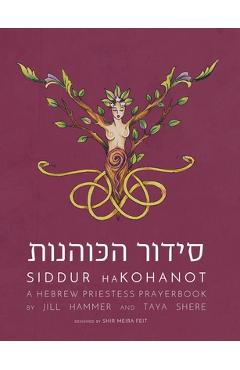 Siddur HaKohanot: A Hebrew Priestess Prayerbook - Jill Hammer