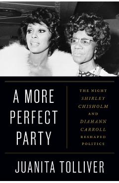 A More Perfect Party: The Night Shirley Chisholm and Diahann Carroll Reshaped Politics - Juanita Tolliver