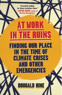 At Work in the Ruins: Finding Our Place in the Time of Climate Crises and Other Emergencies - Dougald Hine