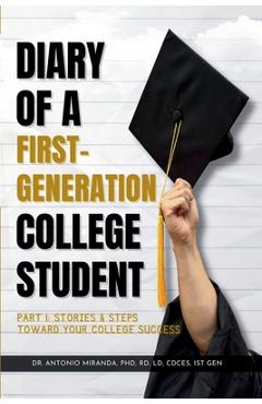 Diary of a First-Generation College Student Part I: Stories & Steps Toward Your College Success - Antonio Miranda