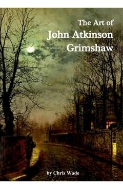 The Art of John Atkinson Grimshaw - Chris Wade