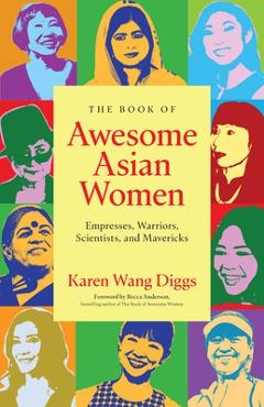 The Book of Awesome Asian Women: Empresses, Warriors, Scientists, and Mavericks - Karen Wang Diggs
