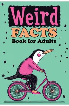 Weird Facts Book for Adults: 365 Funny, Random and True Stories About Everything Interesting for Curious Minds and Lovers of Unusual Knowledge - Quillscribe Memoirs