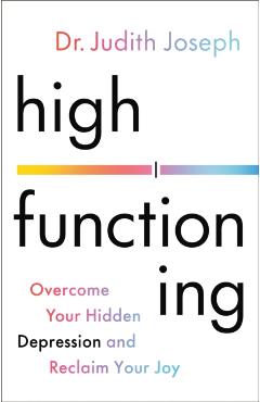 High Functioning: Overcome Your Hidden Depression and Reclaim Your Joy - Judith Joseph