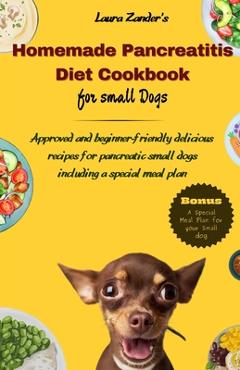 Homemade Pancreatitis Diet Cookbook for Small Dogs: Approved beginner-friendly delicious recipes for pancreatic small dogs including special meal plan - Laura Zander