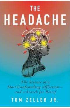 The Headache: The Science of a Most Confounding Affliction--And a Search for Relief - Tom Zeller Jr