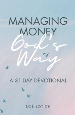 Managing Money God\'s Way: A 31-Day Devotional - Bob Lotich