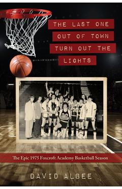 The Last One Out of Town Turn Out the Lights: The Epic 1975 Foxcroft Academy Basketball Season - David Albee