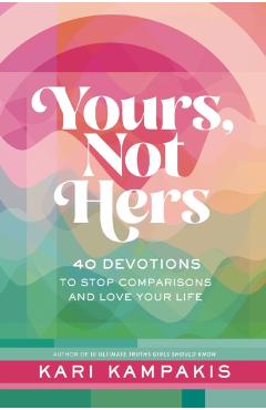 Yours, Not Hers: 40 Devotions to Stop Comparisons and Love Your Life - Kari Kampakis